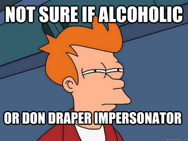not sure if alcoholic or don draper impersonator  Futurama Fry