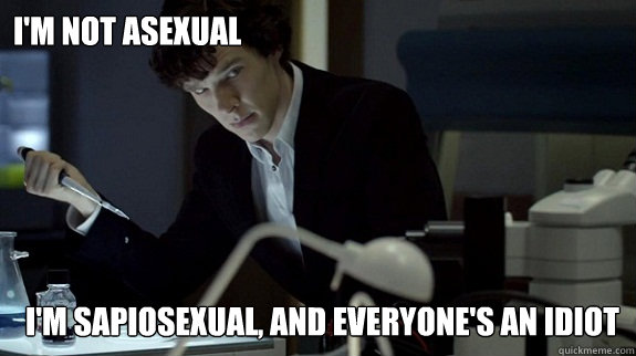 I'm not asexual I'm sapiosexual, and everyone's an idiot - I'm not asexual I'm sapiosexual, and everyone's an idiot  Sherlocks not Impressed