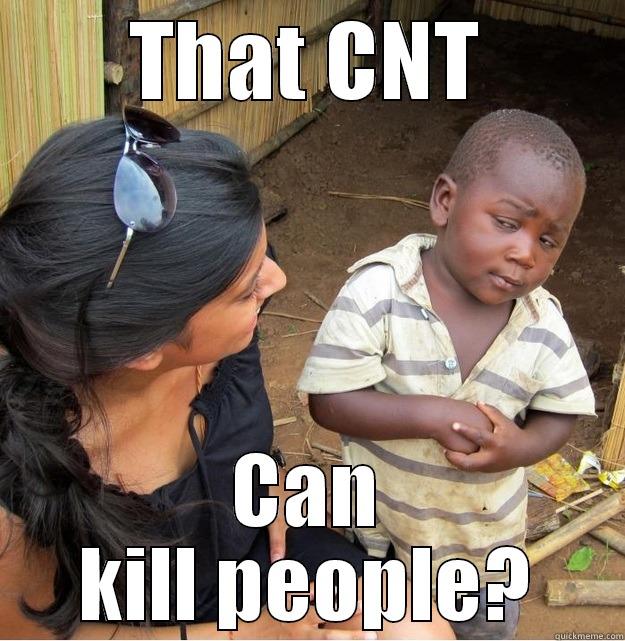 THAT CNT CAN KILL PEOPLE? Skeptical Third World Kid