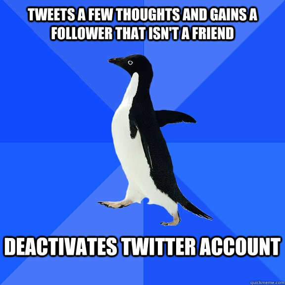 tweets a few thoughts and gains a follower that isn't a friend  deactivates twitter account   Socially Awkward Penguin