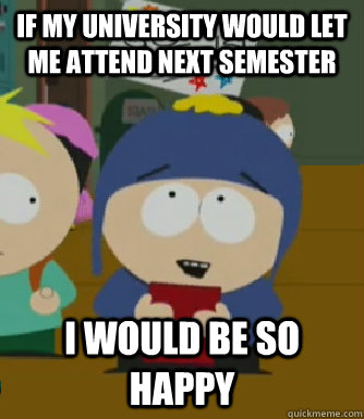 If my university would let me attend next semester I would be so happy  Craig - I would be so happy