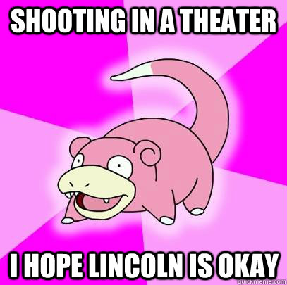 shooting in a theater i hope lincoln is okay  Slowpoke