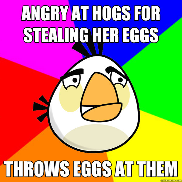Angry at hogs for stealing her eggs Throws eggs at them  White angry bird
