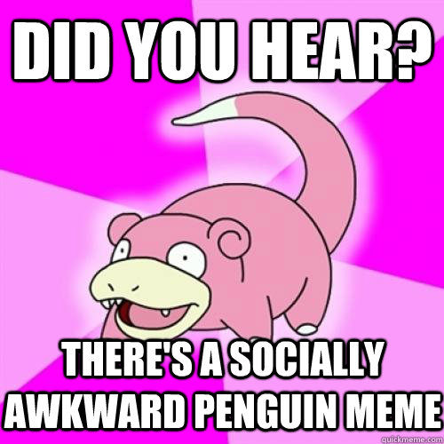 Did you hear? there's a socially awkward penguin meme  Slow Poke