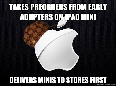 Takes preorders from early adopters on ipad mini delivers minis to stores first  Scumbag Apple