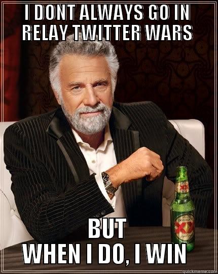 I DONT ALWAYS GO IN RELAY TWITTER WARS BUT WHEN I DO, I WIN  The Most Interesting Man In The World