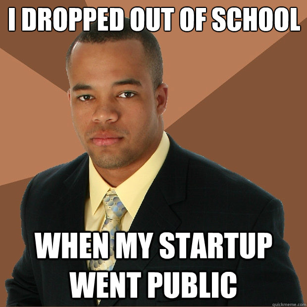 I dropped out of school
 when my startup went public  Successful Black Man