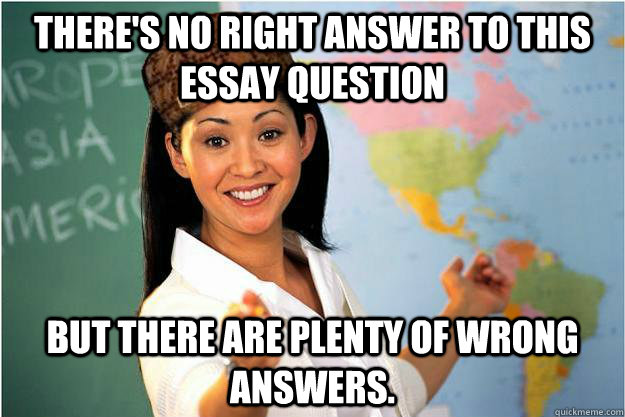There's no right answer to this essay question But there are plenty of wrong answers. - There's no right answer to this essay question But there are plenty of wrong answers.  Misc