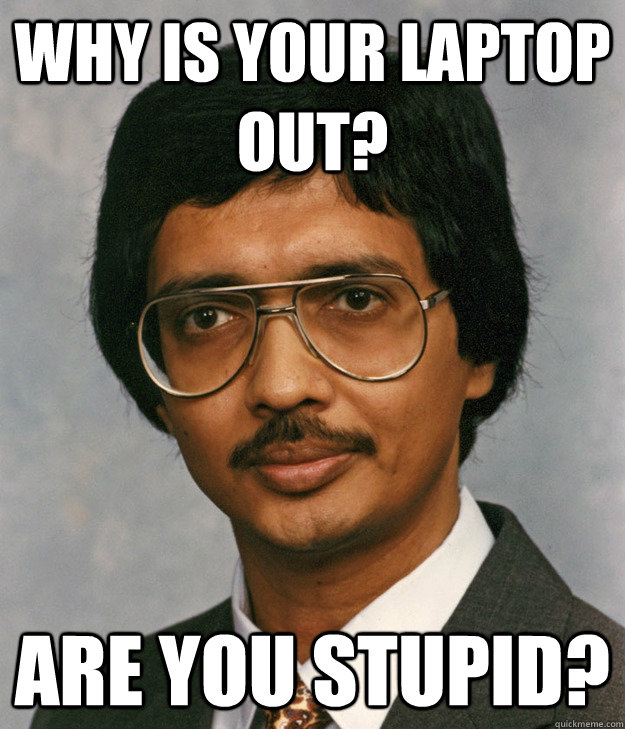 Why is your laptop out? Are you stupid? - Why is your laptop out? Are you stupid?  Mitra