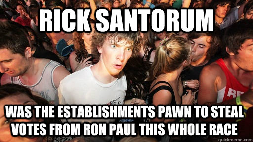 rick santorum was the establishments pawn to steal votes from ron paul this whole race  Sudden Clarity Clarence