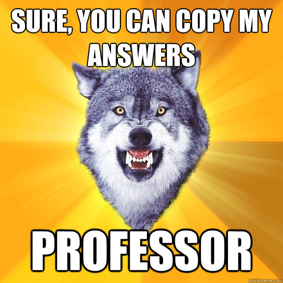 Sure, you can copy my answers professor  Courage Wolf