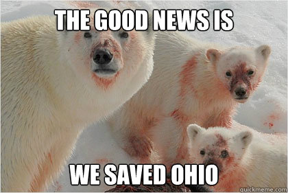 the good news is we saved ohio  Bad News Bears