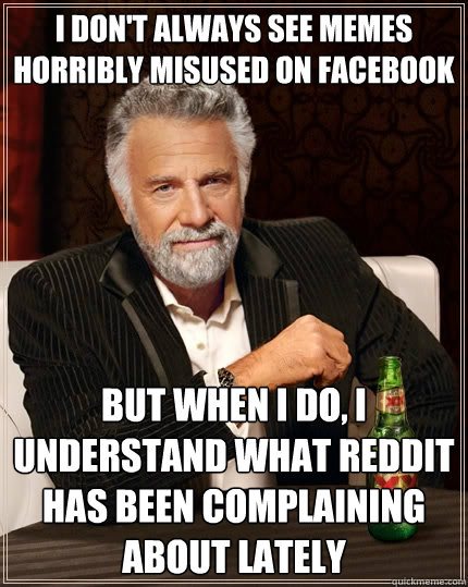 I don't always see memes  horribly misused on facebook but when i do, I understand what reddit has been complaining about lately  The Most Interesting Man In The World