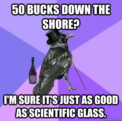 50 bucks down the shore? i'm sure it's just as good as scientific glass.  Rich Raven
