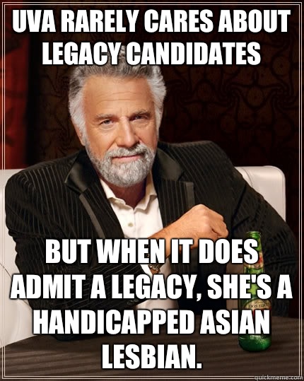 UVA rarely cares about legacy candidates But when It does admit a legacy, she's a handicapped Asian lesbian.   The Most Interesting Man In The World