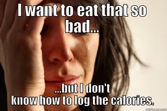I WANT TO EAT THAT SO BAD... ...BUT I DON'T KNOW HOW TO LOG THE CALORIES. First World Problems