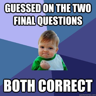 Guessed on the two final questions Both correct   Success Kid