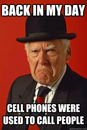 BACK IN MY DAY CELL PHONES WERE USED TO CALL PEOPLE   Pissed old guy