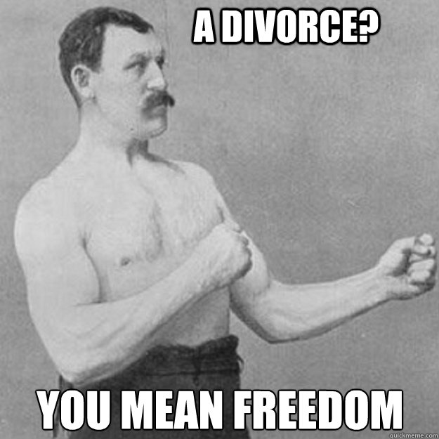 A Divorce? you mean freedom - A Divorce? you mean freedom  overly manly man