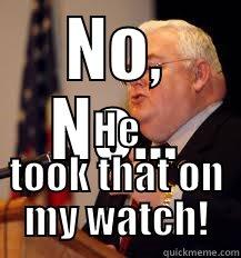 NO, NO... HE TOOK THAT ON MY WATCH! Misc