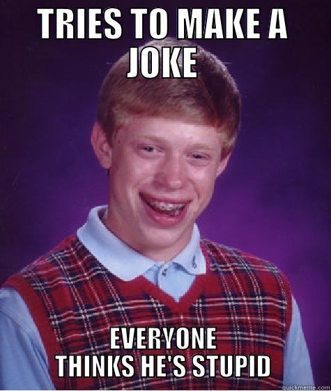 TRIES TO MAKE A JOKE EVERYONE THINKS HE'S STUPID Bad Luck Brian
