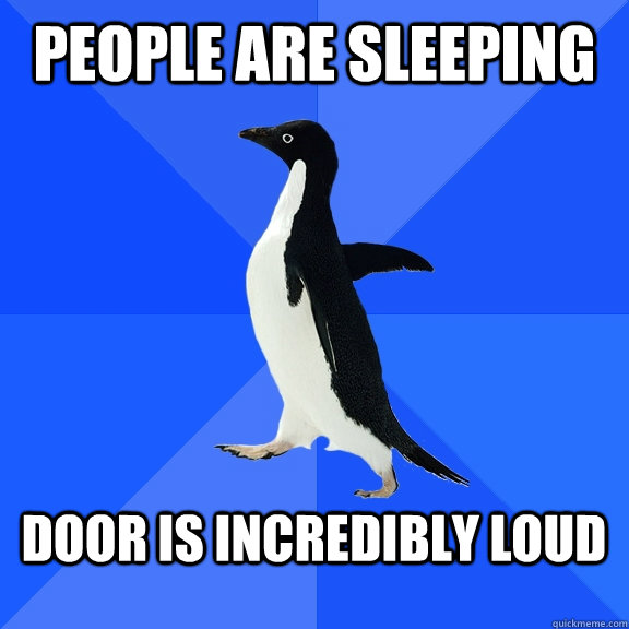 People are sleeping  door is incredibly loud   Socially Awkward Penguin
