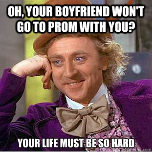 Oh, Your boyfriend won't go to prom with you? your life must be so hard   Psychotic Willy Wonka