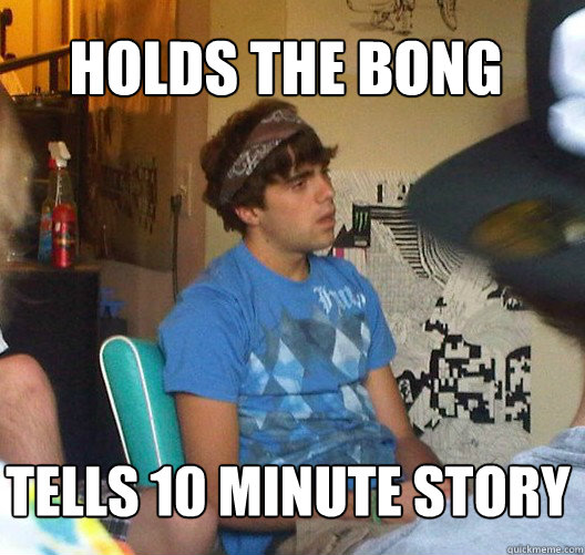 HOLDS THE BONG TELLS 10 MINUTE STORY  