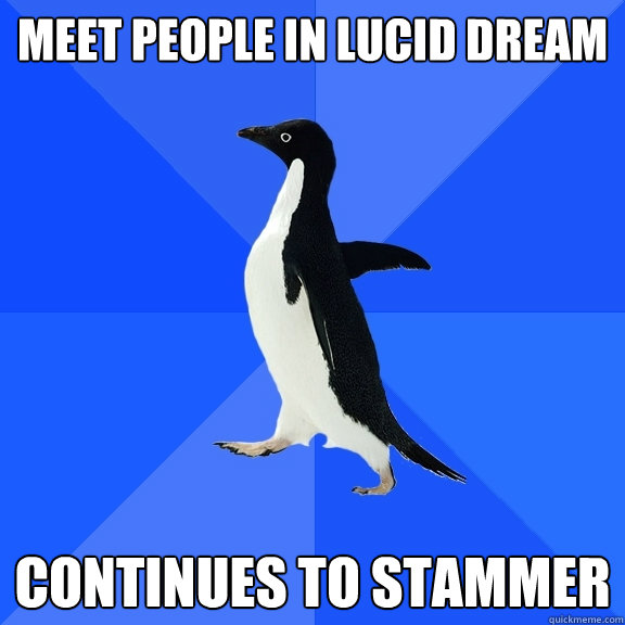 meet people in lucid dream continues to stammer  Socially Awkward Penguin
