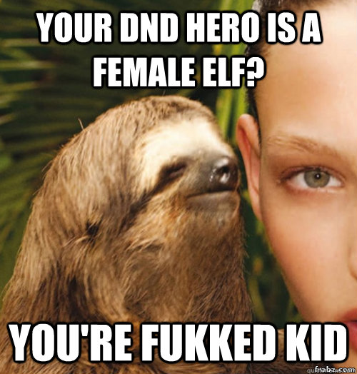 Your DnD Hero is a female Elf? You're Fukked KID  rape sloth