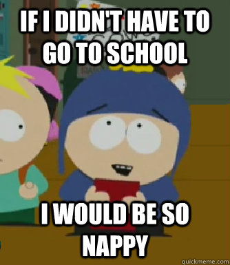 If I didn't have to go to school I would be so nappy  Craig - I would be so happy