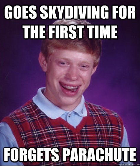 Goes skydiving for the first time Forgets parachute  Bad Luck Brian