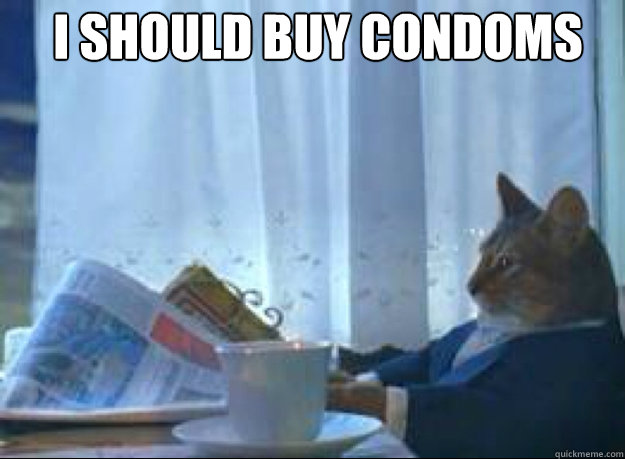 I should buy condoms   I should buy a boat cat
