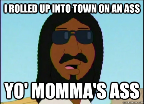 i rolled up into town on an ass yo' momma's ass  Black Jesus