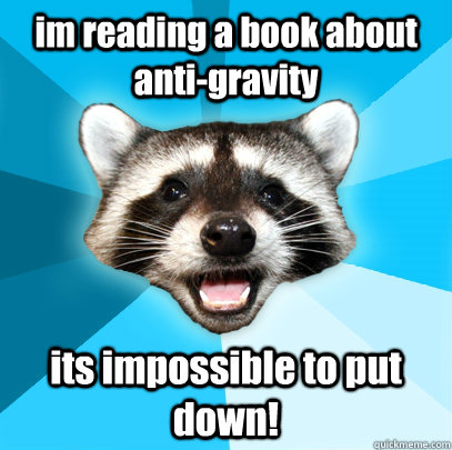 im reading a book about anti-gravity its impossible to put down!  Lame Pun Coon