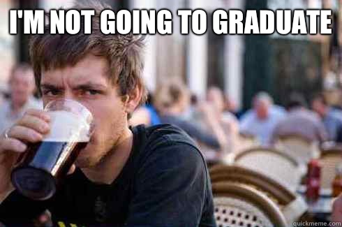 I'm not going to graduate    Lazy College Senior