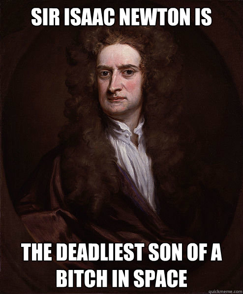 Sir Isaac Newton is the deadliest son of a bitch in space  