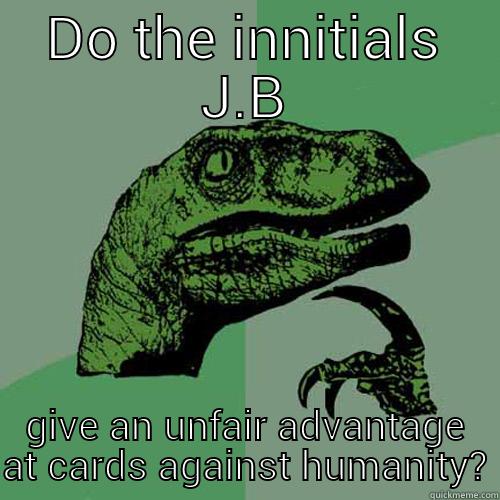 DO THE INNITIALS J.B GIVE AN UNFAIR ADVANTAGE AT CARDS AGAINST HUMANITY? Philosoraptor