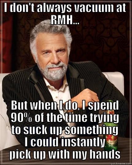I DON'T ALWAYS VACUUM AT RMH... BUT WHEN I DO, I SPEND 90% OF THE TIME TRYING TO SUCK UP SOMETHING I COULD INSTANTLY PICK UP WITH MY HANDS The Most Interesting Man In The World