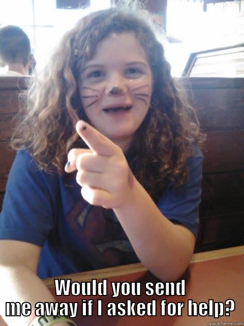  WOULD YOU SEND ME AWAY IF I ASKED FOR HELP? Misc