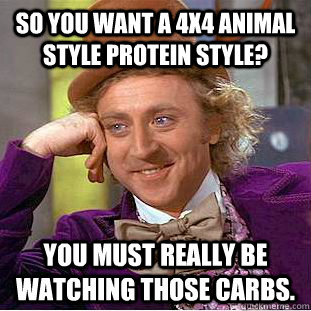 So you want a 4x4 animal style protein style?  You must really be watching those carbs.   Condescending Wonka