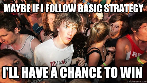 maybe if I follow Basic Strategy I'll have a chance to win - maybe if I follow Basic Strategy I'll have a chance to win  Sudden Clarity Clarence