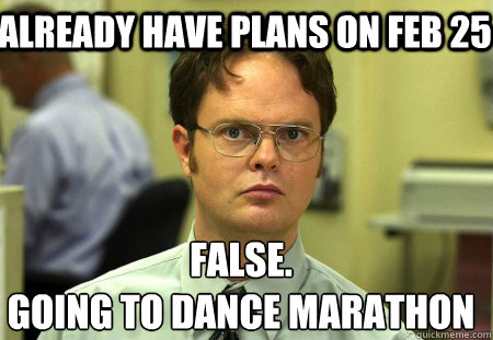 Already have plans on Feb 25 False.
Going to Dance Marathon   Schrute