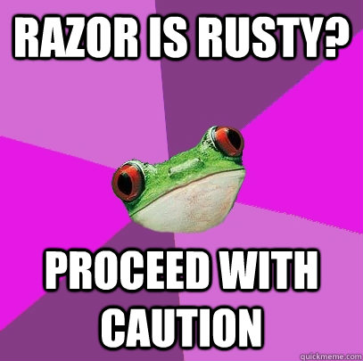 razor is rusty? Proceed with caution  Foul Bachelorette Frog