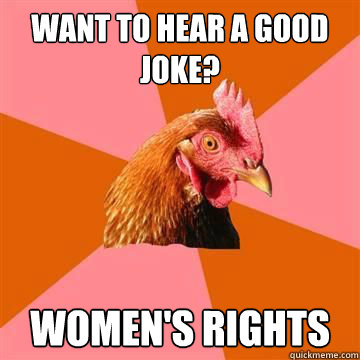 Want to hear a good joke? WOMEN'S RIGHTS - Want to hear a good joke? WOMEN'S RIGHTS  True story now anti joke chicken