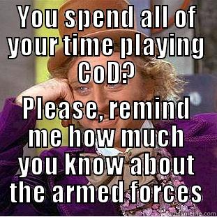 YOU SPEND ALL OF YOUR TIME PLAYING COD? PLEASE, REMIND ME HOW MUCH YOU KNOW ABOUT THE ARMED FORCES Condescending Wonka