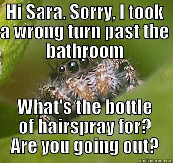 HI SARA. SORRY, I TOOK A WRONG TURN PAST THE BATHROOM WHAT'S THE BOTTLE OF HAIRSPRAY FOR? ARE YOU GOING OUT? Misunderstood Spider