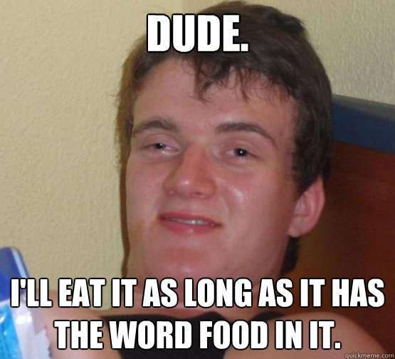 Dude. I'll eat it as long as it has the word food in it.  10 Guy ordering Pizza