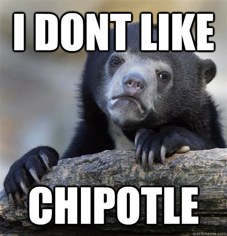 i dont like Chipotle  - i dont like Chipotle   Confession Bear