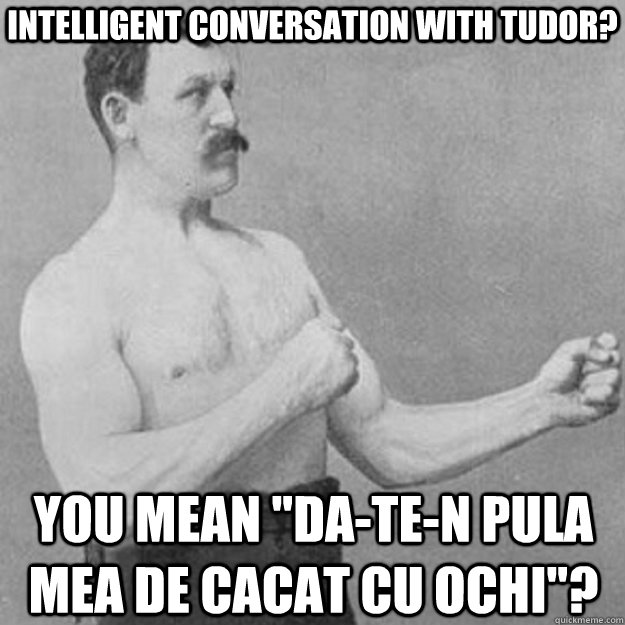 intelligent conversation with tudor? you mean 